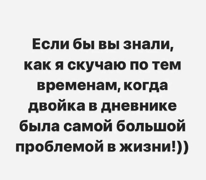 Если бы вы знали как я скучаю по тем временам когда двойка в дневнике была самой большой проблемой в жизни