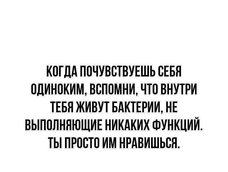 КПГЛА ППЧУВВТВУЕШЬ СЕБЯ ПдИНПКИМ ВСПОМНИ ЧТП ВНУТРИ ТЕБЯ ЖИВУТ БАКТЕРИИ НЕ ВЫППЛНПЮЩИЕ НИКАКИХ ФУНКЦИИ ТЫ ПРОСТО ИМ НРАВИШЬВЯ