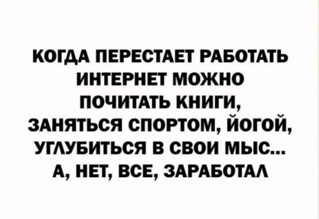 когм ПЕРЕСТАЕТ РАБОТАТЬ интернет можно почитАть книги зшяться спортом йогой угдувиться в свои мыс А инт все ЗАРАБОТАА