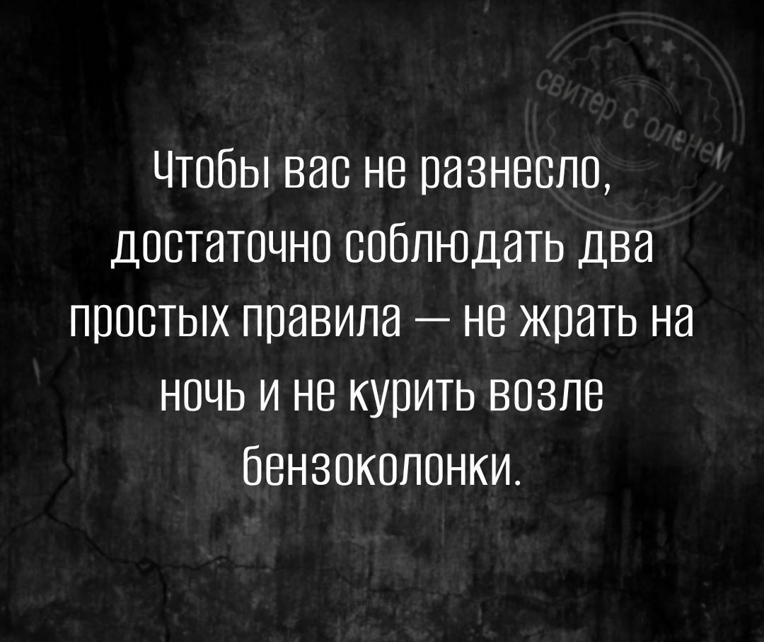 Чтобы вас не разнесло достаточно соблюдать два простых правила не жрать на ночь и не курить возле бензоколонки