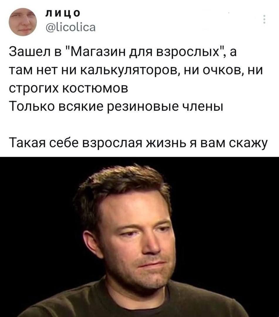 лицо а А _ Зашел в Магазин для взрослых 3 там нет ни калькуляторОВ ни очков ни СТРОГИХ КОСТЮМОВ ТОЛЬКО всякие РЕЗИНОВЫЕ ЧЛЕНЫ Такая себе взрослая жизнь я вам скажу