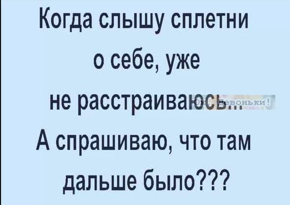 Когда слышу сплетни о себе уже не расстраиваюсь А спрашиваю что там дальше было