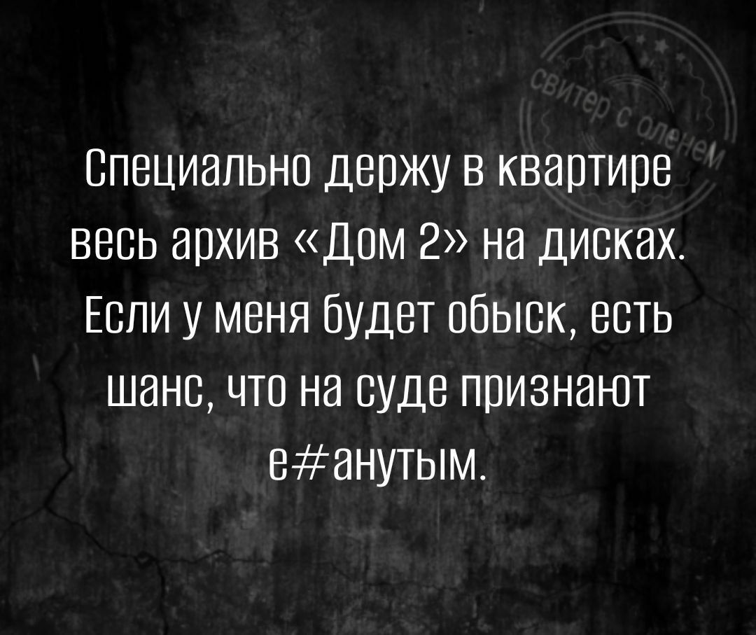 Специально держу в квартире весь архив Дом 2 на дисках Если у меня Будет обыск есть шанс что на суде признают еанутым