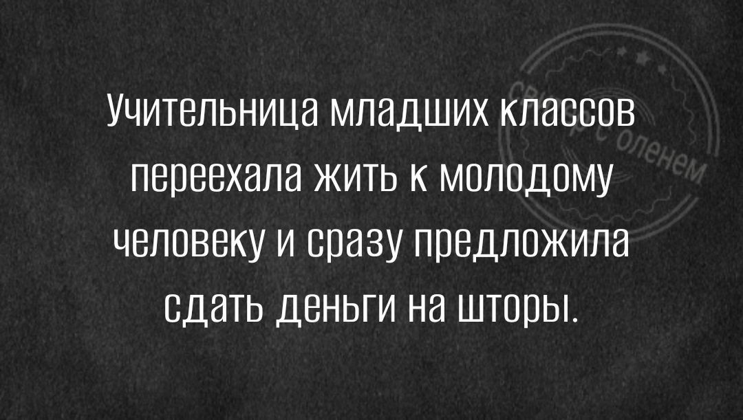 Учительница младших классов переехала жить к молодому человеку и сразу предложила сдать деньги на шторы