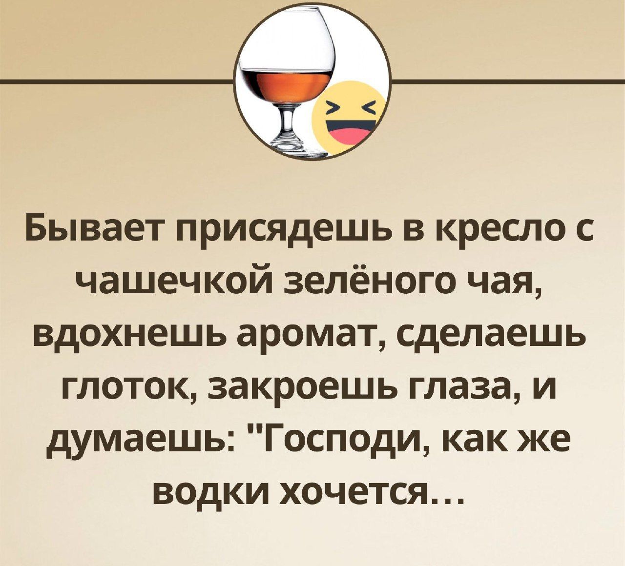 Бывает присядешь в кресло с чашечкой зелёного чая вдохнешь аромат сделаешь глоток закроешь глаза и думаешь Господи как же водки хочется