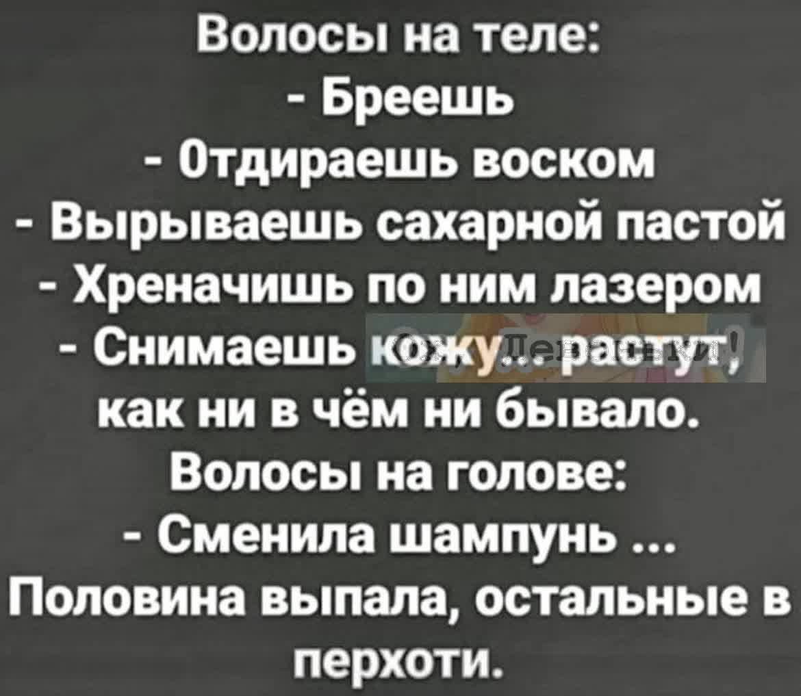 Волосы на теле Бреешь Отдираешь воском Вырываешь сахарной пастой Хреначишь по ним лазером Снимаешь кожу растут как ни в чём ни бывало Волосы на голове Сменипа шампунь Половина выпала остальные в перхоти