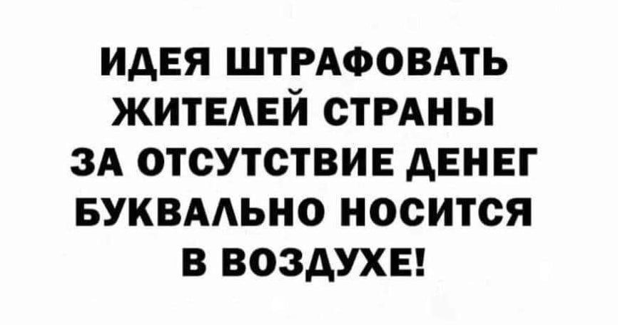 ИДЕЯ ШТРАФОВАТЬ ЖИТЕАЕЙ СТРАНЫ ЗА ОТСУТСТВИЕ АЕНЕГ БУКВААЬНО НОСИТСЯ В ВОЗАУХЕ