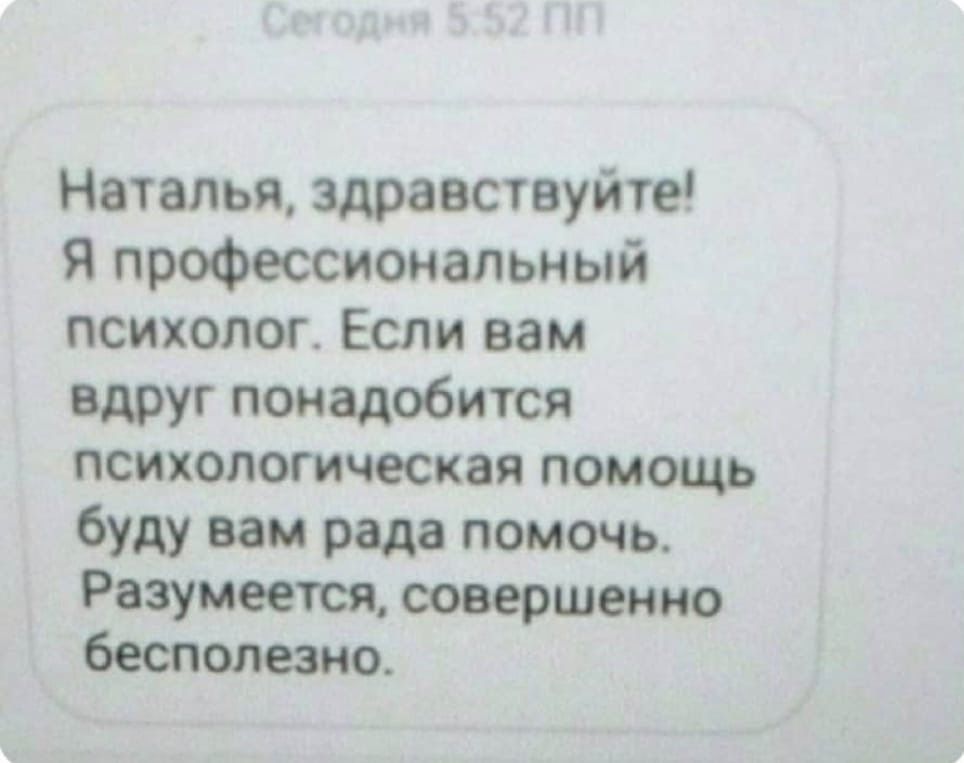 Наталья здравствуйте Я профессиональный психолог Если вам вдруг понадобится психологическая помощь буду вам рада помочь Разумеется совершение бесполезно