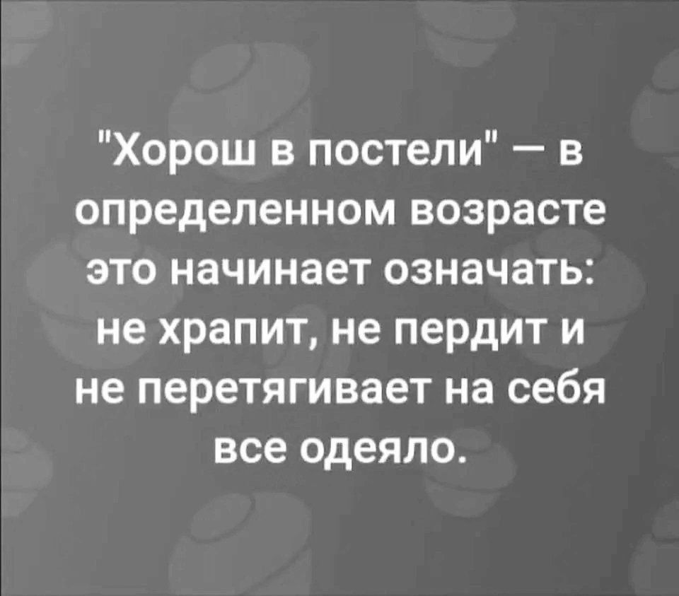 Хорош в постели в определенном возрасте это начинает означать не храпит не пердит и не перетягивает на себя все одеяло