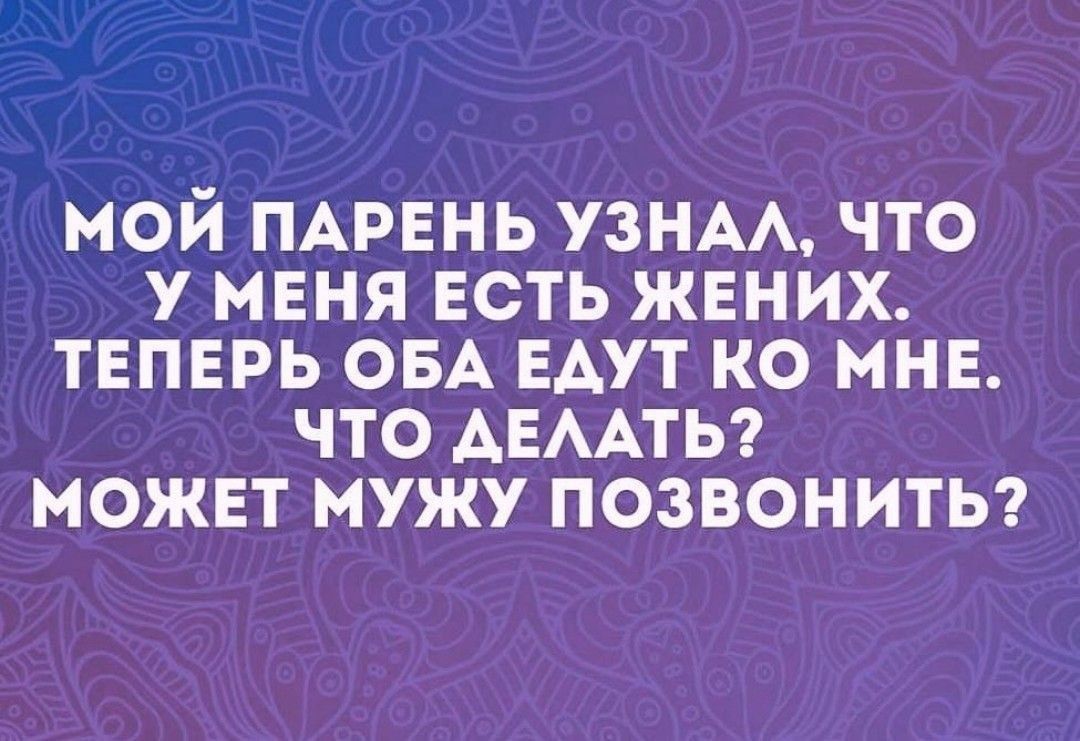 мой ПАРЕНЬ узНАА что у меня есть жених твпврь ОБА ЕАУТ ко мнв что АЕААТЬ можнт мужу позвонитьэ