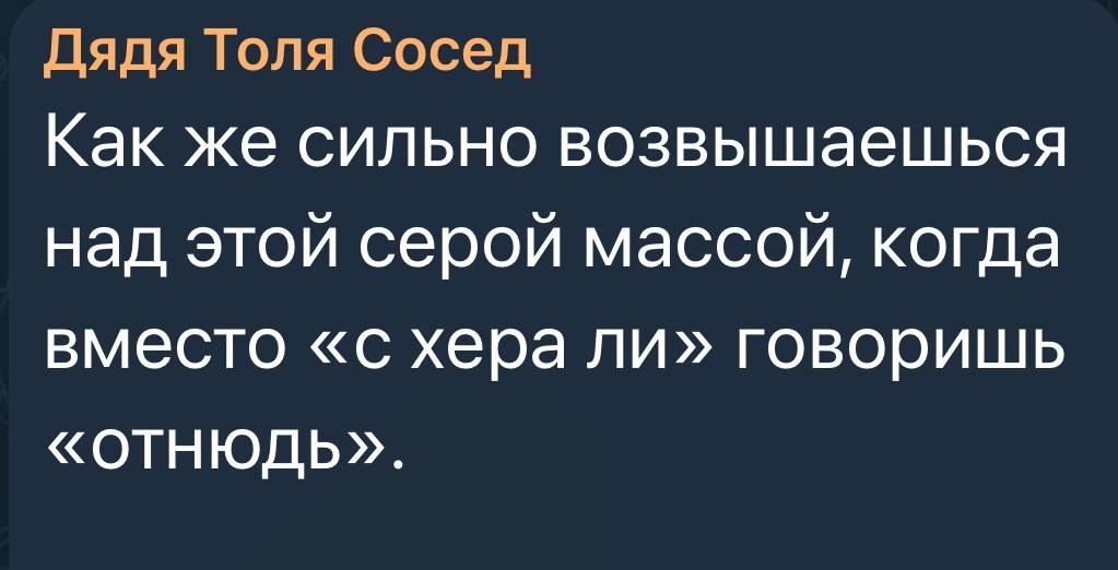 дядя Топя Сосед Как же сильно возвышаешься над этой серой массой когда вместо 0 хера ли говоришь отнюдь