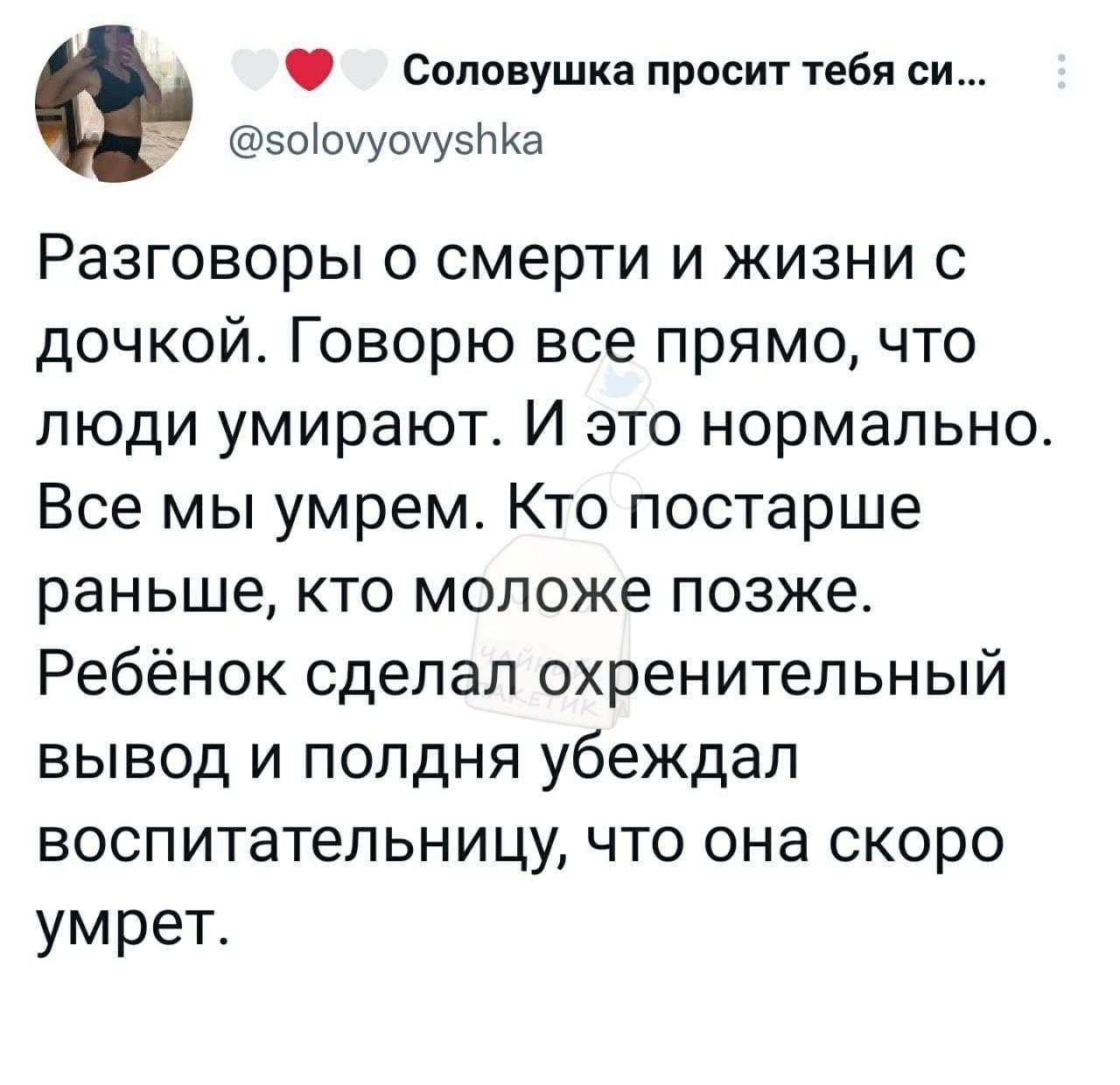 Силовушка просит тебя си воГшуомувпйа Разговоры о смерти и жизни с дочкой Говорю все прямо что люди умирают И это нормально Все мы умрем Кто постарше раньше кто моложе позже Ребёнок сделал охренительный вывод и полдня убеждал воспитательницу что она скоро умрет