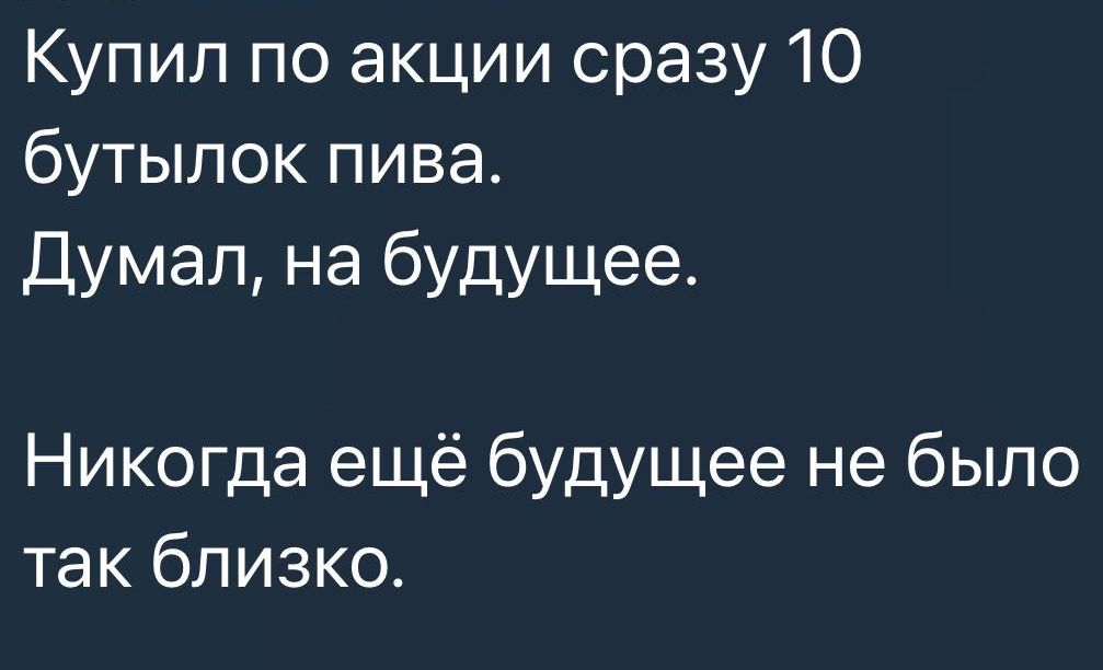 Купил по акции сразу 10 бутылок пива Думал на будущее Никогда ещё будущее не было так близко