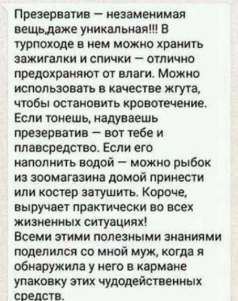 Презерватив незаменимая вещьдаже уникальная 8 турпоходе в нем можно хранить зажигалки и спички отлично предохраняют от влаги Можно использовать в качестве жгута чтобы остановить кровотечение Если тонешъ надуваешь презерватив вот тебе и плавсредство Если его наполнить водой можно рыбок из зоомагазине домой принести или костер затушить Короче выручает практически во всех жизненных ситуациях Всеми эт