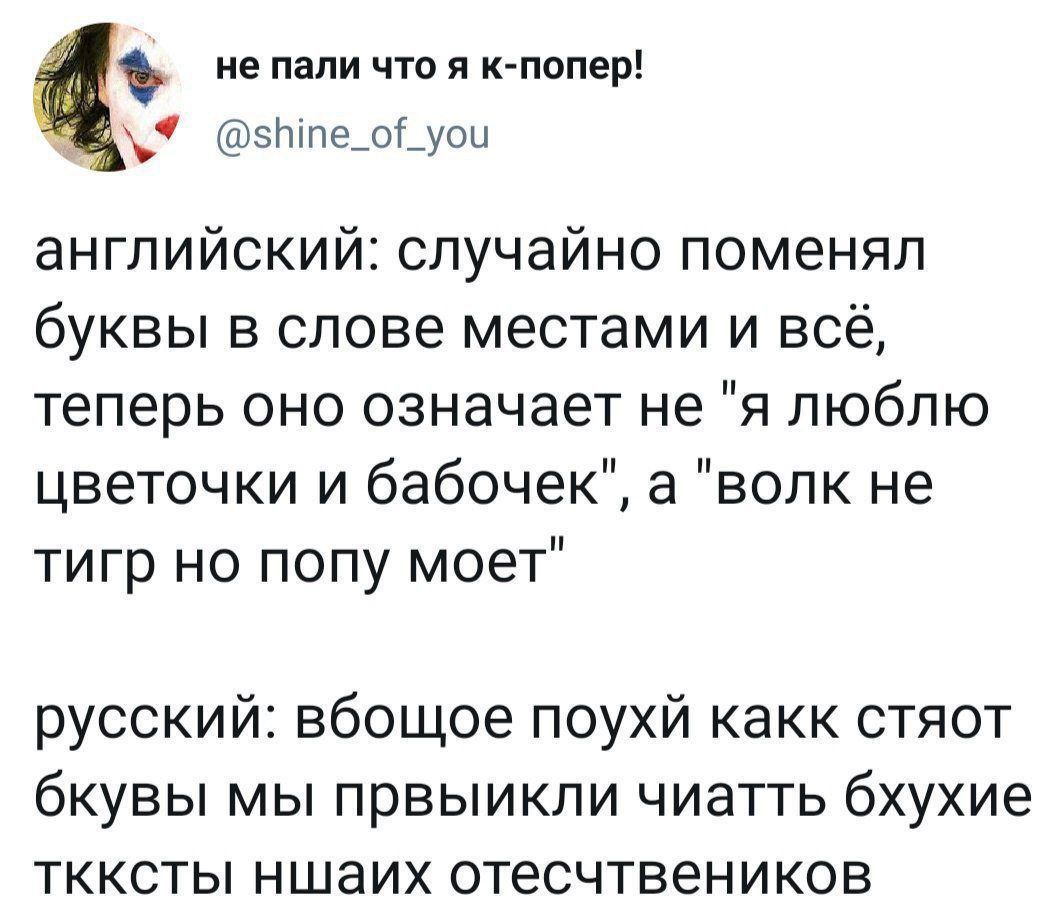 ие пали что я кпопер этпе_ог_уоы английский случайно поменял буквы в слове местами и все теперь оно означает не я люблю цветочки и бабочек а волк не тигр но попу моет русский вбощое поухй какк стяот бкувы мы првыикпи чиатть бхухие ткксты ншаих отесчтвеников