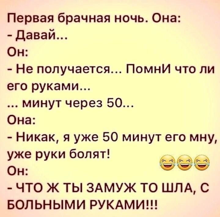 Первая брачная ночь Она давай Он Не получается Помни что ли его руками минут через 50 Она Никак я уже 50 минут его мну уже руки болят Он ЧТО Ж ТЫ ЗАМУЖ ТО ШЛА С БОЛЬНЫМИ РУКАМИ