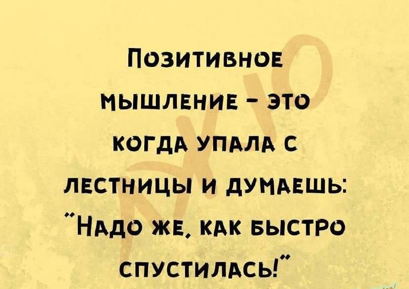 Позитивнон мышлвнив это когдд упдтх с лвстницы и дунмшь НАдо ж кик БЫСТРО спустипдсь