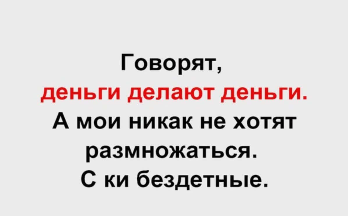 Говорят деньги делают деньги А мои никак не хотят размножаться С ки бездетные