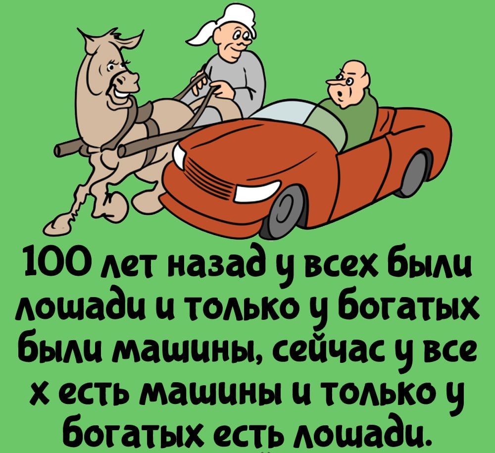 100 лет назад 9 всех Бьиш лошади и тыс 9 Богатых бьиш машины сейчас 9 все есть машины и тодько ч богатых есть Аошадц