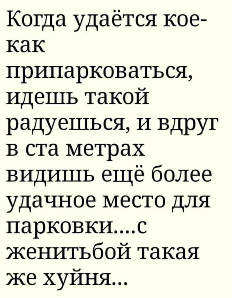 Когда удаётся кое как припарковаться Идешь такой радуешься И вдруг в ста метрах видишь ещё более удачное место для парковкис женитьбой такая же хуйня