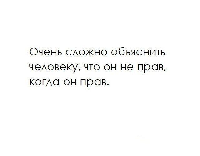 Очень САОЖНО ОбЪЯСНИТЬ чеАовеку ЧТО ОН не прав КОГАО он прав