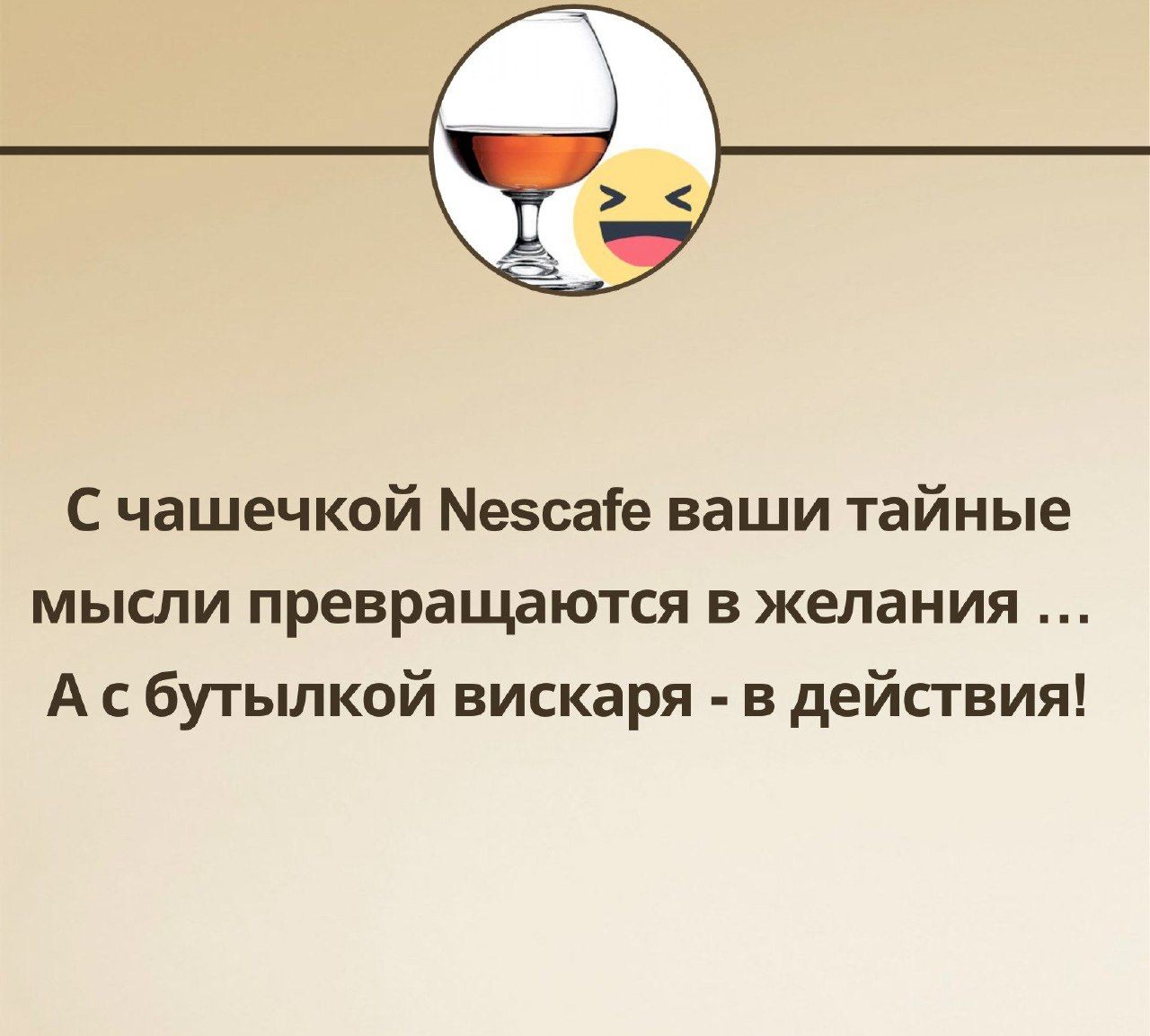 С чашечкой Мезсаге ваши тайные мысли превращаются в желания А с бутылкой вискаря в действия