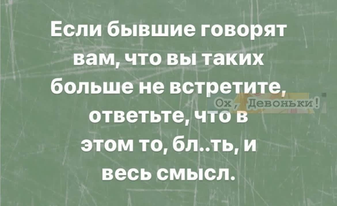 Если бывшие говорят вам что вы таких больше не встретите ответьте что в этом то бпть и весь смысл