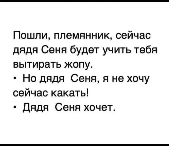 Пошли племянник сейчас дядя Сеня будет учить тебя вытирать жопу Но дядя Сеня я не хочу сейчас какать Дядя Сеня хочет