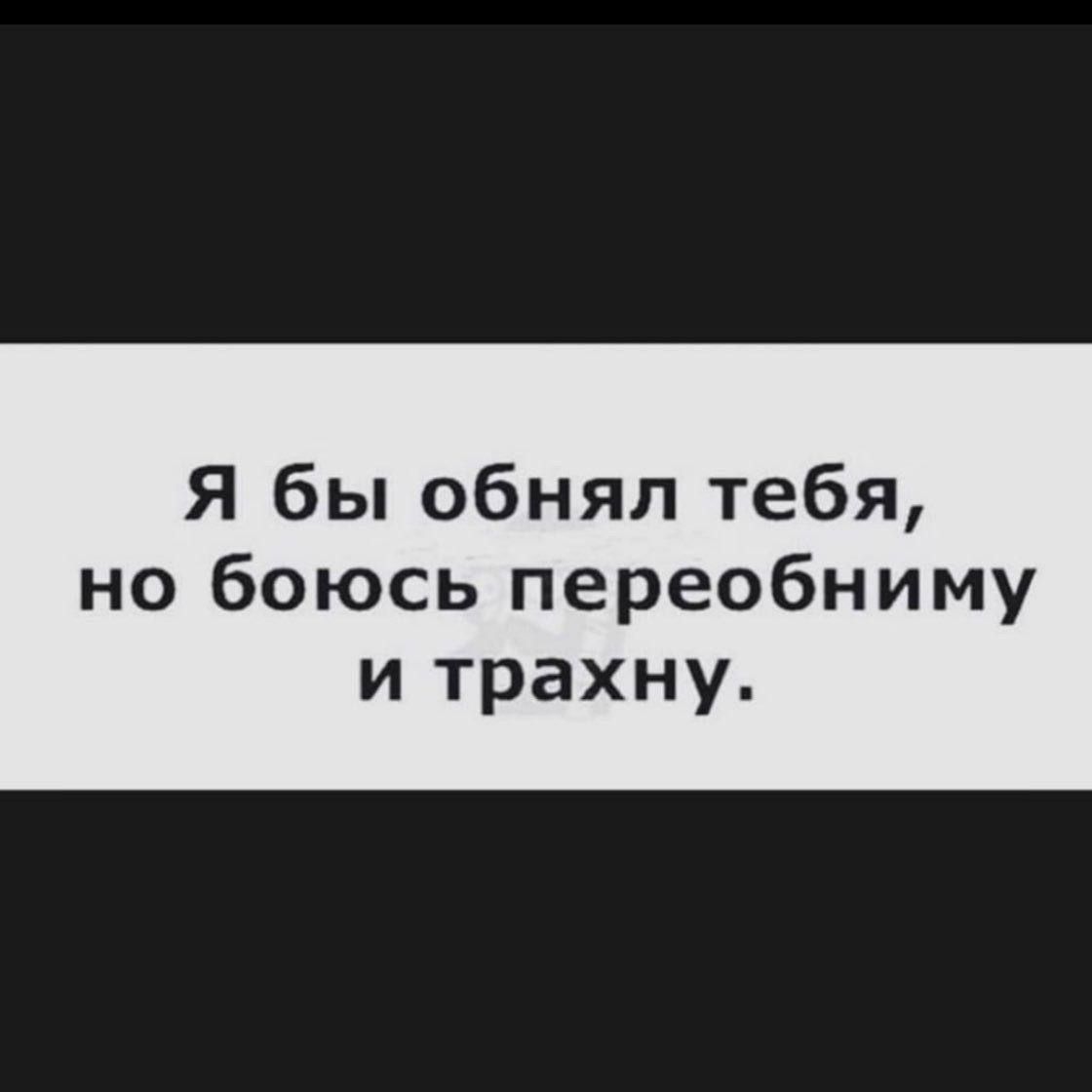 Я бы обнял тебя но боюсь переобниму и трахну