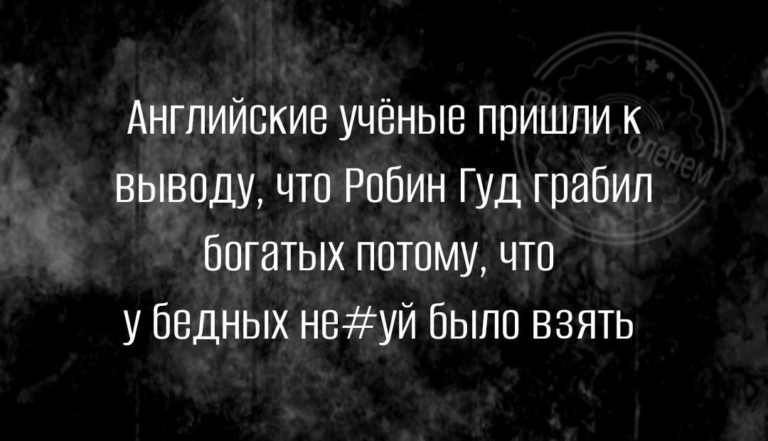 Английские учёные пришли к выводу что Робин Гуд грабил богатых потому цтп у бедных неуй было взять