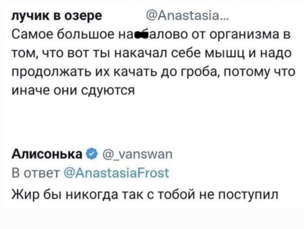 лучик в озере Апаа5іа Самое большое на іапово от организма в том что вот ты накачал себе мышц и надо продолжать ИХ КЭЧЭТЬ до гроба ПОТОМУ ЧТО иначе они сдуются Алисонька _ап5мап В ответ Апаэказіагюы Жир бы никогда так с тобой не поступил