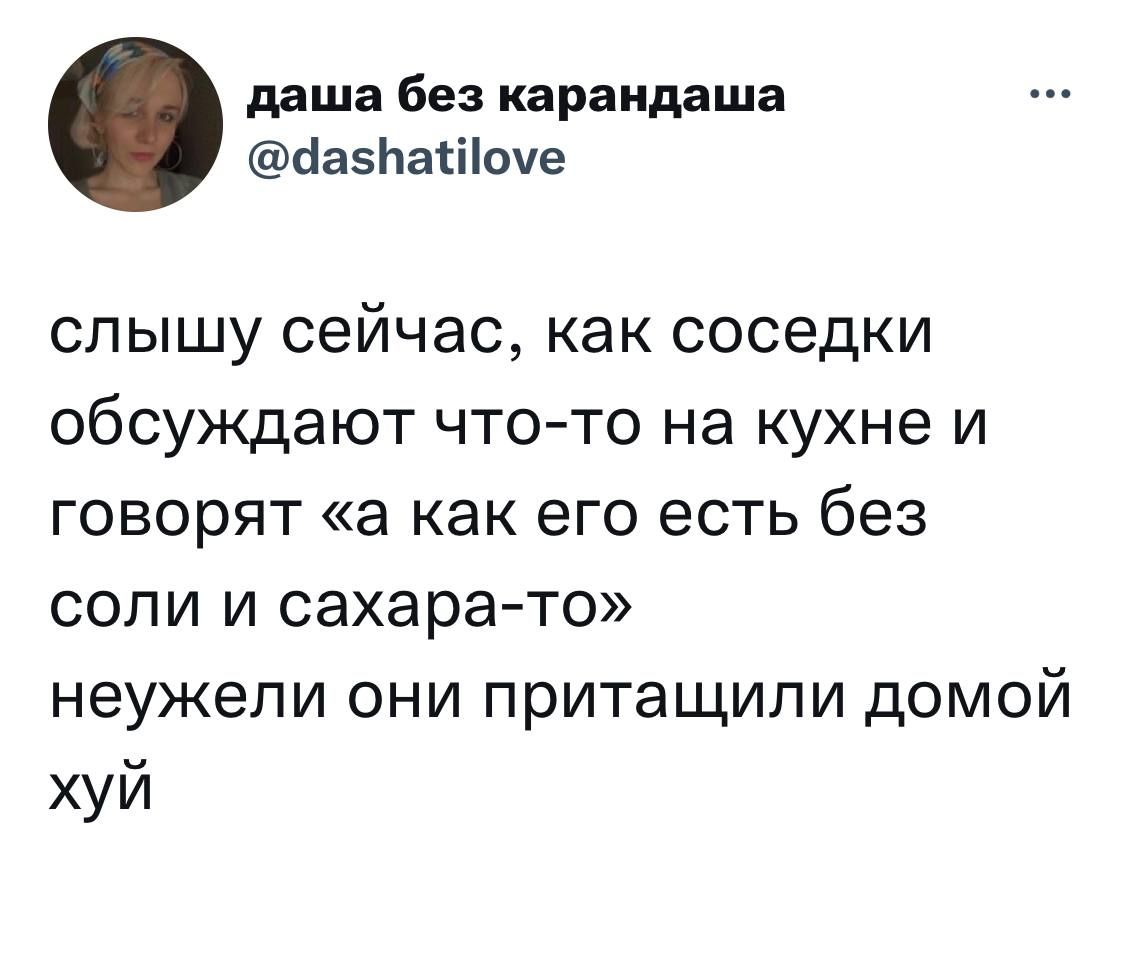 даша без карандаша йазіасііоче слышу сейчас как соседки обсуждают чтото на кухне и говорят а как его есть без соли и сахарато неужели они притащили домой хуй