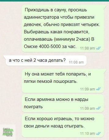 Приходишь в сауну просишь администратора чтобы привезли девочек обычно привозят четырех Выбираешь какая понравится оплачиваешь минимум 2часа В Омске 40005000 за час за ачтосней 2часа депагь Ну она может тебя попаритщ и пятки пемзой пошоркать С аг Мк Еспи армянка можно в нарды ПОИГРЗТЬ 3 вт 0 Если хорошо играешь то можно свои деньги Назад отыграть О зп