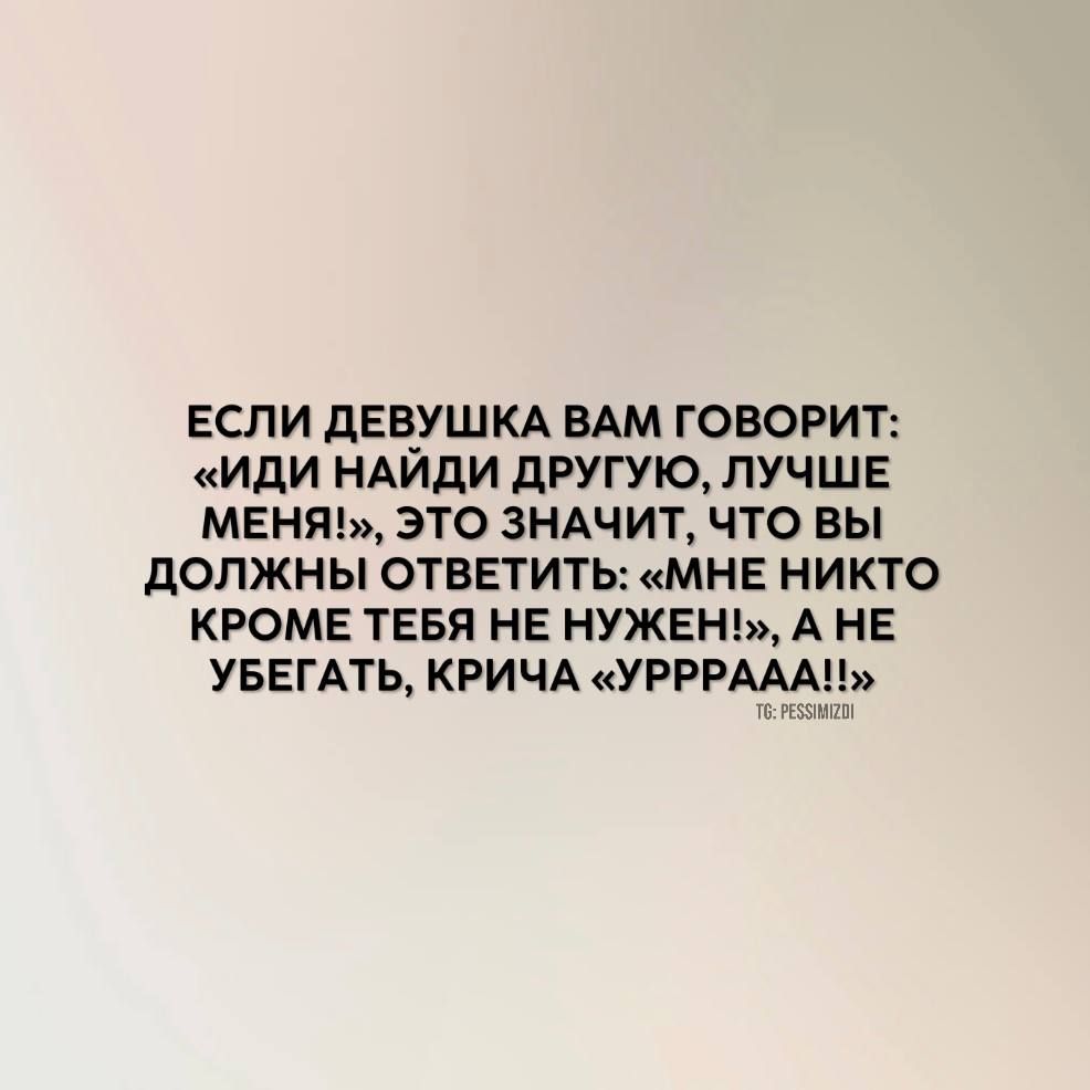 ЕСЛИ дЕВ_УШКА ВАМ ГОВОРИТ иди НАИдИ дРУГУЮ ЛУЧШЕ МЕНЯ ЭТО ЗНАЧИТ ЧТО ВЫ дОЛЖНЫ ОТВЕТИТЬ МНЕ НИКТО КРОМЕ ТЕБЯ НЕ НУЖЕН А НЕ УБЕГАТЬ КРИЧА УРРРААА