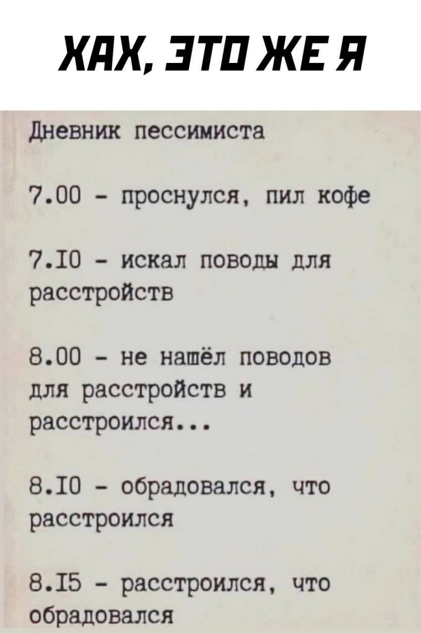 ХдХ ЭТП ЖЕ Я дневник пессимиста 700 проснулся пил кофе 710 искал поводы для расстройств 800 не нашёл поводов для расстройств и расстроился 810 обрадовался что расстроился 815 расстроился что обрадовался