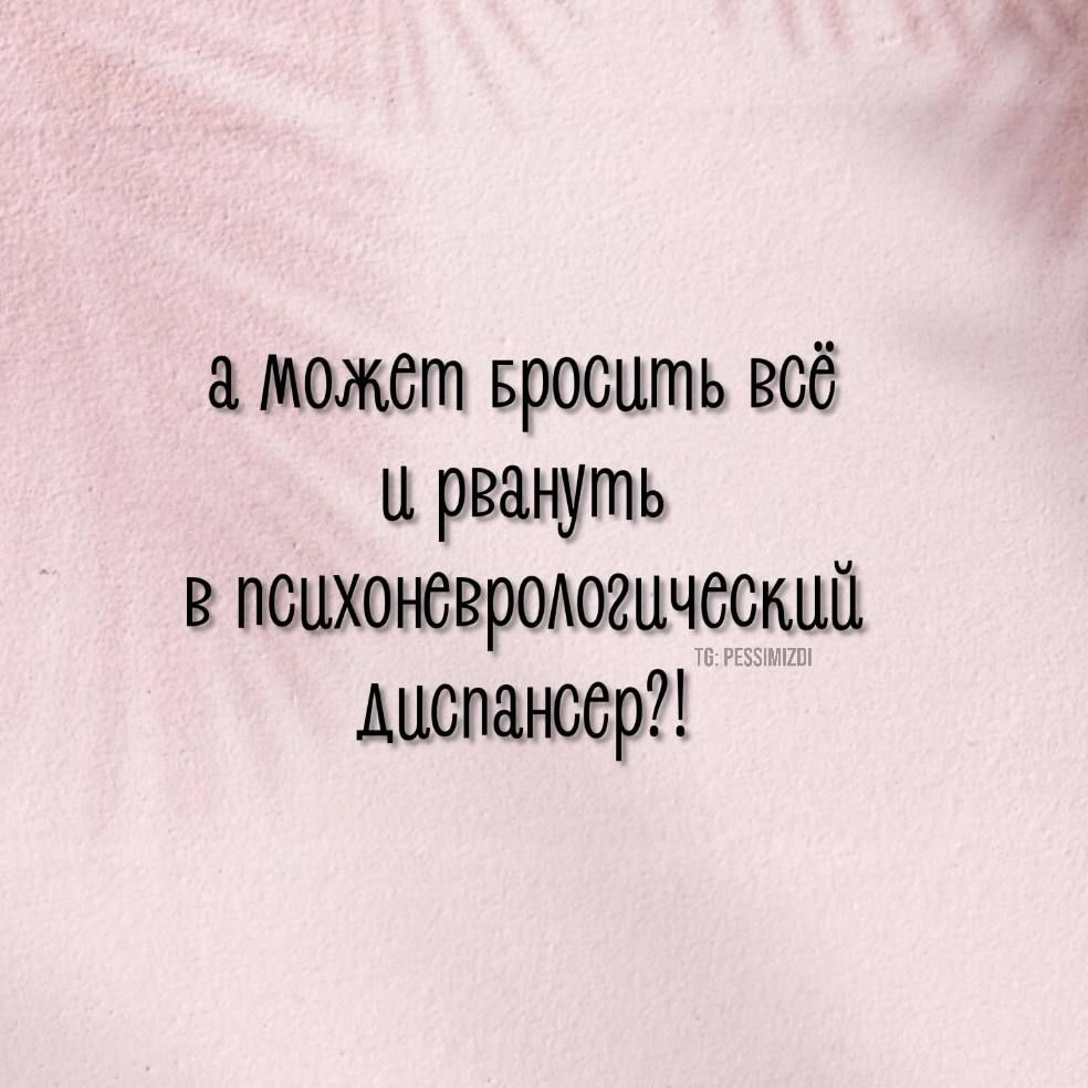 а может БРОСШПЬ всё и рвануть в психоювродогцчсскип диспансер