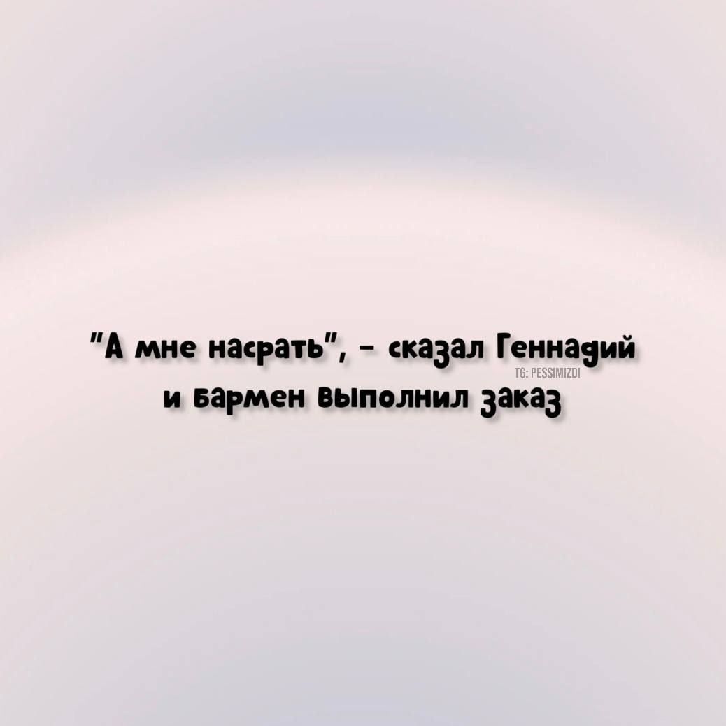 А мне насрать сказал Геииівий и прием выполнил заказ