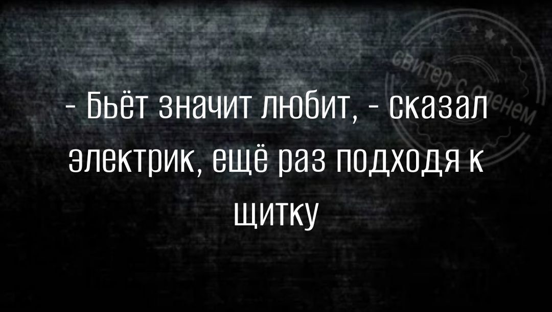 _ Бьёт значит ЛЮБИТ сказал электрик ещё раз подходя к шитку