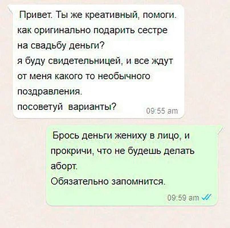 Привет Ты же креативный помоги как оригинально подарить сестре на свадьбу деньги я буду свидетельницей и все ждут от меня какого то необычного поздравления посоветуй варианты Брось деньги жениху в лицо и прокричи что не будешь делать аборт Обязательно запомнится 09 59 вт