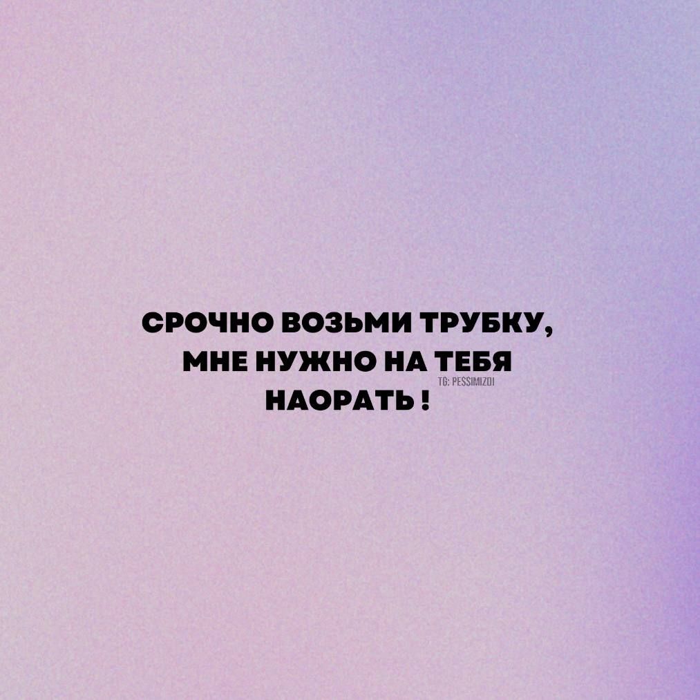 СРОЧНО ВОЗЬМИ ТРУБКУ МНЕ НУЖНО А ТЕБЯ ПАОРАТЬ