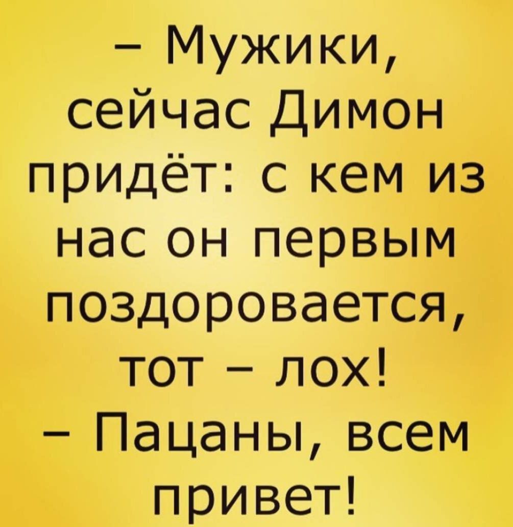 Мужики сейчас Димон придёт с кем из нас он первым поздоровается тот лох Пацаны всем привет