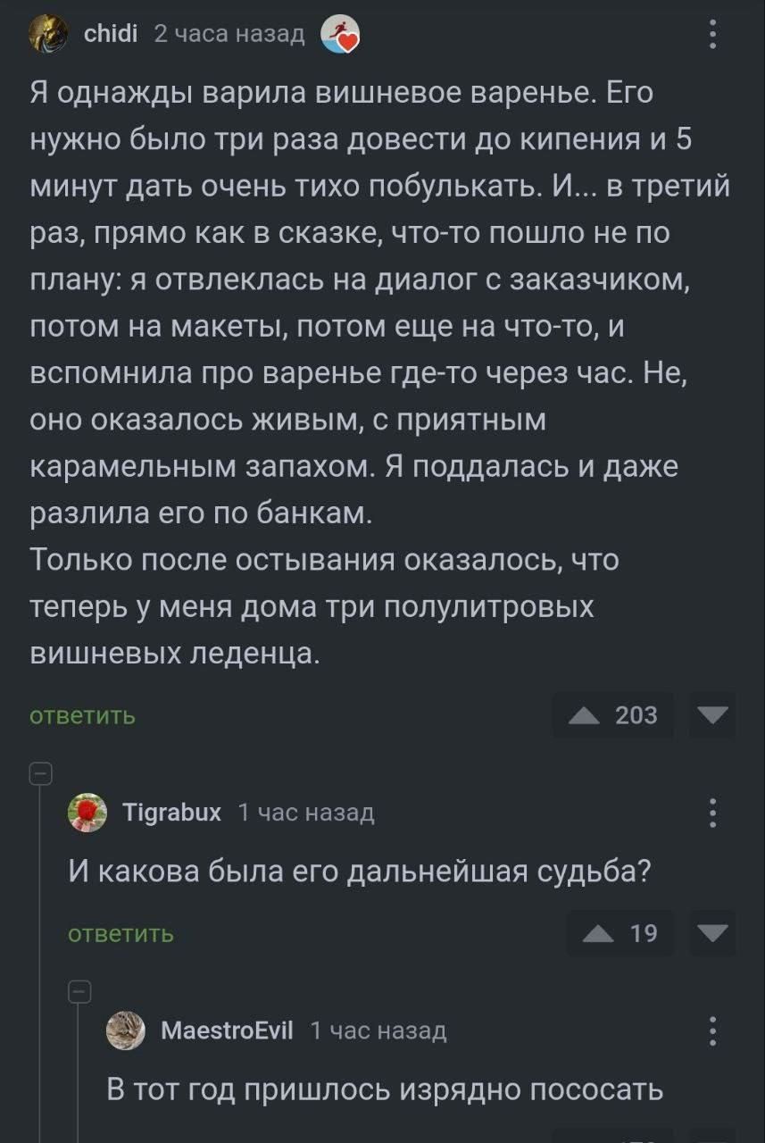 Ё сын 2часа назад О Я однажды варила вишневое варенье Его НУЖНО было ТРИ раза дОЕЕСТИ до кипения И 5 минут дать очень тихо побулькать И в третий раз ПРЯМО КаК Е СКЭЗКЕ ЧТОТО пошло не ПО план ЕЯ ОТЕПЕКЛЗСЬ На диалог С ЗВКВЗЧИКОМ ПОТОМ на МЗКЕТЫ ПОТОМ еще На ЧТО ТО И ВСПОМНИЛЗ Пр варенье ГДЕРТО ЧЕРЕЗ час НЕ ОНО ОКЗЗВПОСЬ ЖИЕЫМ С ПРИЯТНЫМ карамельным запахом Я поддалась И даже разлила его по банкам Т