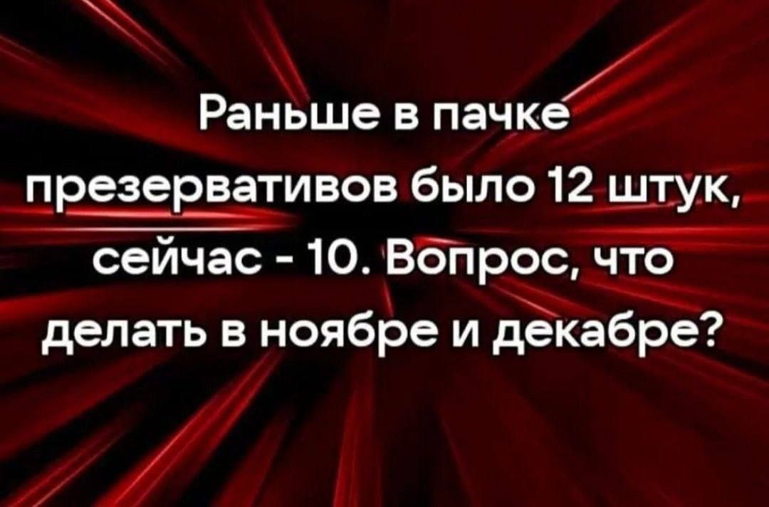 Раньше в пачке презервативов было 12 штук сейчас 10 Вопрос что делать в ноябре и декабре 7 ъ