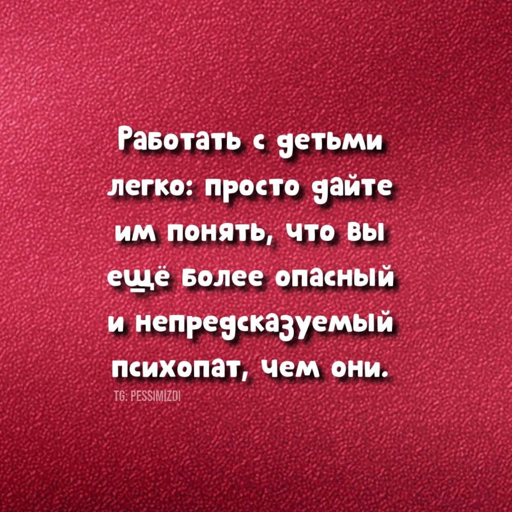 Равотать ветьми легко просто Зай им понять что вы ещё Более опащый и непревсказуемый ПсиХОПЗ чем ОНИ