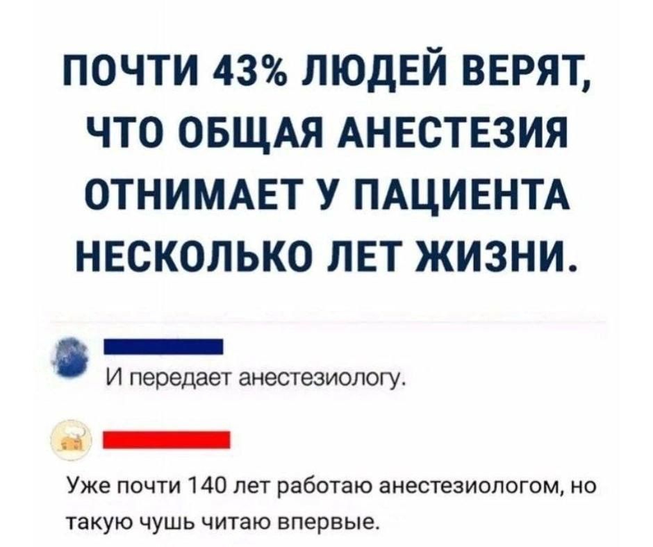 почти 43 людей вврят что ОБЩАЯ Анвствзия отниммзт у ПАЦИЕНТА несколько тат жизни _ И передает анестезиологу _ Уже почт 140 лет работаю анестезиологом но такую чушь читаю впервые