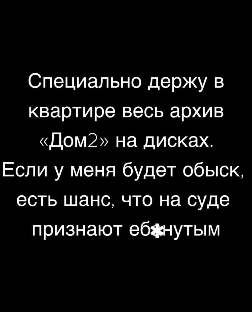 Специально держу в квартире весь архив Дом2 на дисках Если у меня будет обыск есть шанс что на суде признают ебзнутым