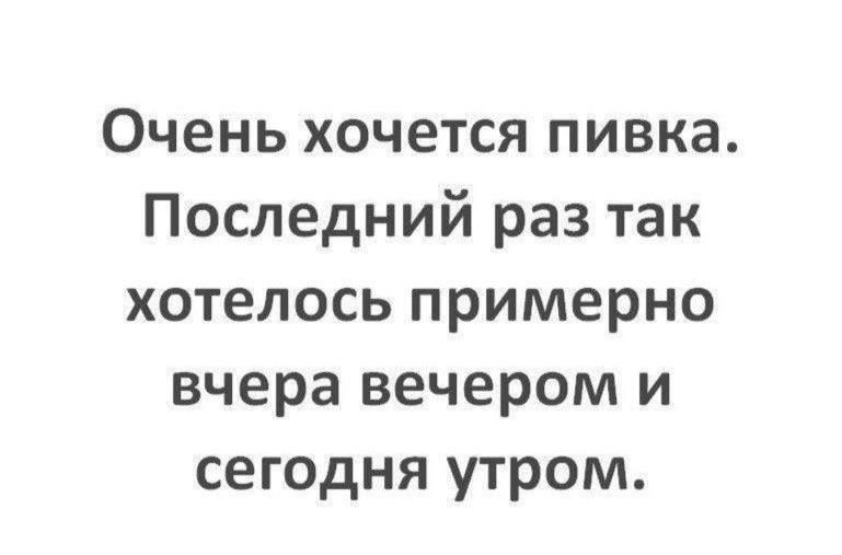 Очень хочется пивка Последний раз так хотелось примерно вчера вечером и сегодня утром