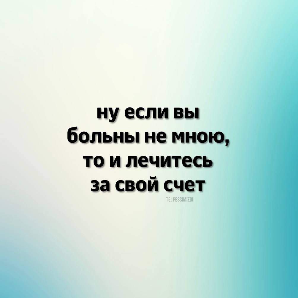 ну если вы больны не мною то и лечитесь за свой счет