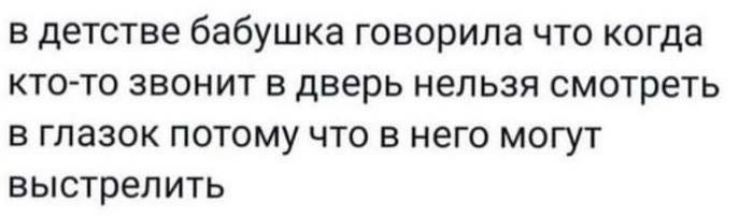 в детстве бабушка говорила что когда ктото звонит в дверь нельзя смотреть в глазок потому что в него могут выстрелить