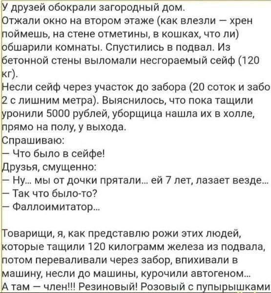 друзей обокрали загородиый дом тжали окно на втором этаже как влезли хрен оймешь на стие отмеуины е кошках что ли бшарили комнаты Спустились в подвал Из етонной стены выломали несгораемый сейф 120 г если сейф через участок до забора 10 сыск и забо с лишним метра Выяснилось что пока тащили ранили 5000 рублей уборщице нашла их в холле рлмо на полу у выхода прашиваю Что было в сейфе рузья смущенно Ну